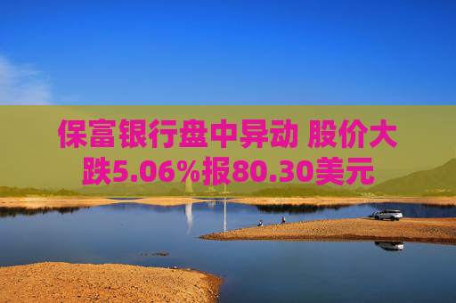 保富银行盘中异动 股价大跌5.06%报80.30美元