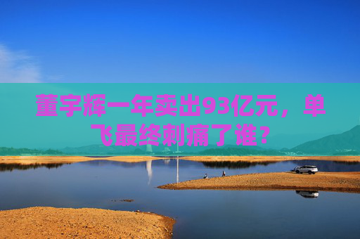 董宇辉一年卖出93亿元，单飞最终刺痛了谁？