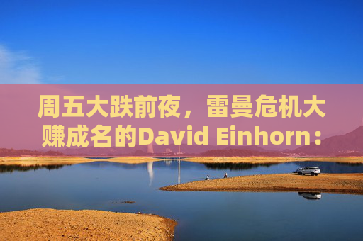 周五大跌前夜，雷曼危机大赚成名的David Einhorn：美股市场结构正在崩溃