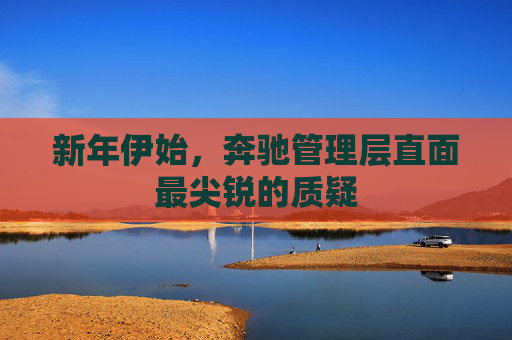 新年伊始，奔驰管理层直面最尖锐的质疑