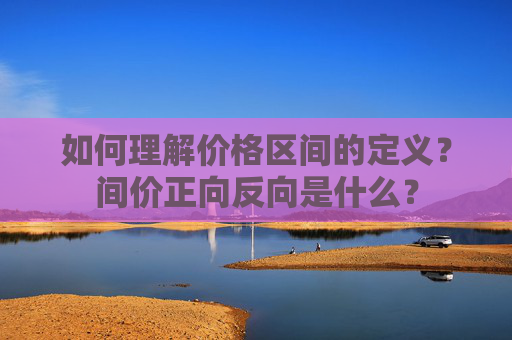 如何理解价格区间的定义？间价正向反向是什么？