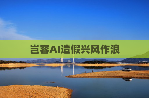 岂容AI造假兴风作浪