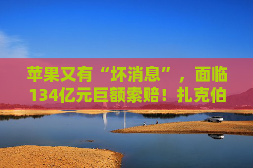 苹果又有“坏消息”，面临134亿元巨额索赔！扎克伯格吐槽：缺乏创新，赚钱全靠压榨