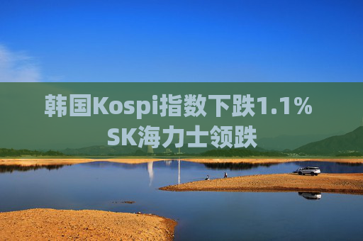 韩国Kospi指数下跌1.1% SK海力士领跌
