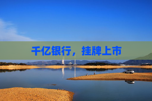 千亿银行，挂牌上市