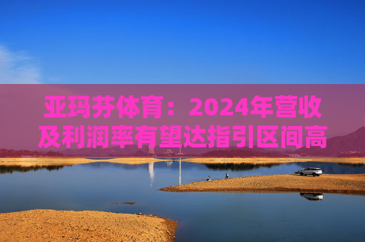 亚玛芬体育：2024年营收及利润率有望达指引区间高端