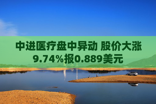 中进医疗盘中异动 股价大涨9.74%报0.889美元