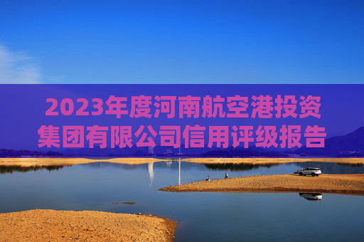 2023年度河南航空港投资集团有限公司信用评级报告