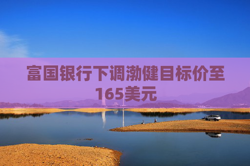 富国银行下调渤健目标价至165美元