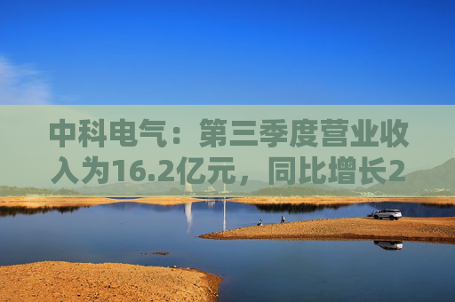 中科电气：第三季度营业收入为16.2亿元，同比增长25.79%