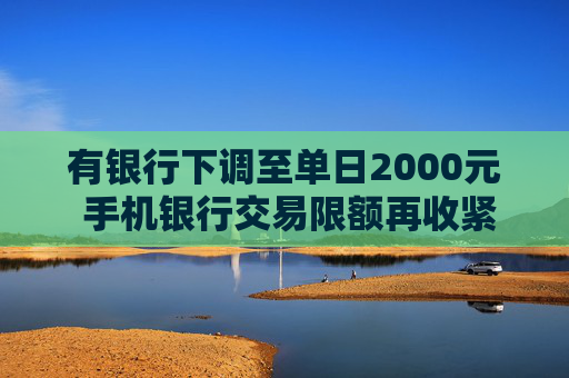 有银行下调至单日2000元 手机银行交易限额再收紧