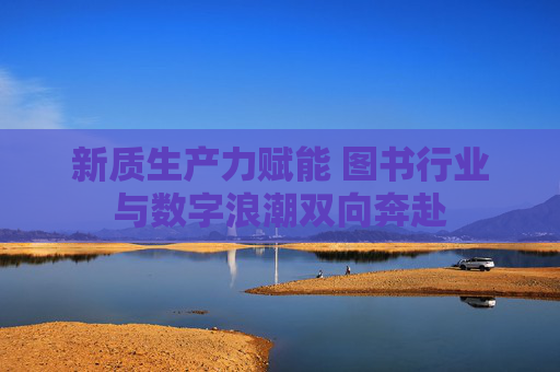 新质生产力赋能 图书行业与数字浪潮双向奔赴