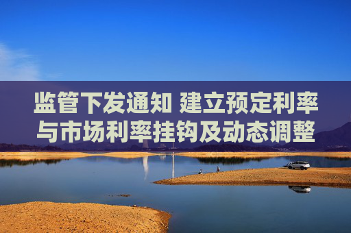 监管下发通知 建立预定利率与市场利率挂钩及动态调整机制