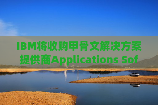 IBM将收购甲骨文解决方案提供商Applications Software Technology