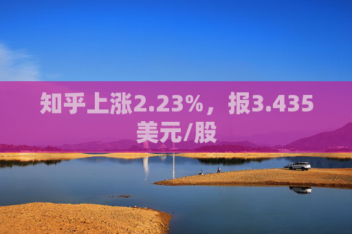 知乎上涨2.23%，报3.435美元/股