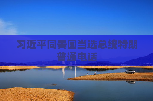 习近平同美国当选总统特朗普通电话