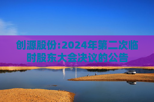 创源股份:2024年第二次临时股东大会决议的公告