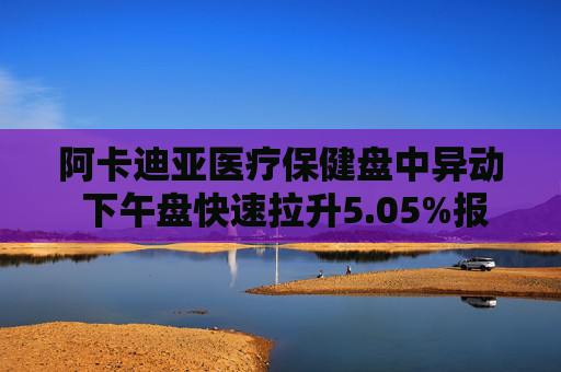阿卡迪亚医疗保健盘中异动 下午盘快速拉升5.05%报44.07美元