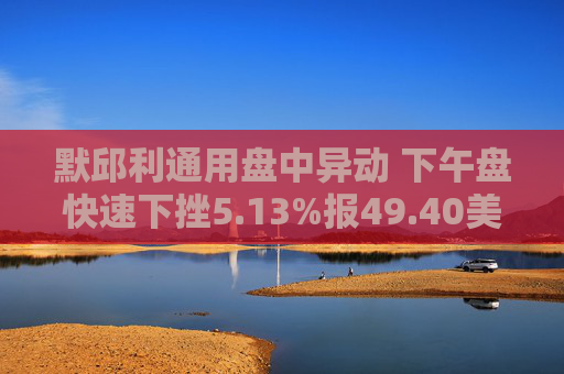 默邱利通用盘中异动 下午盘快速下挫5.13%报49.40美元