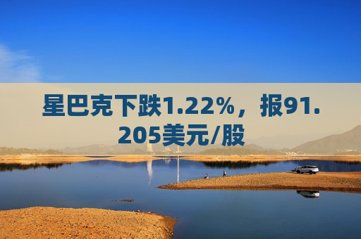 星巴克下跌1.22%，报91.205美元/股