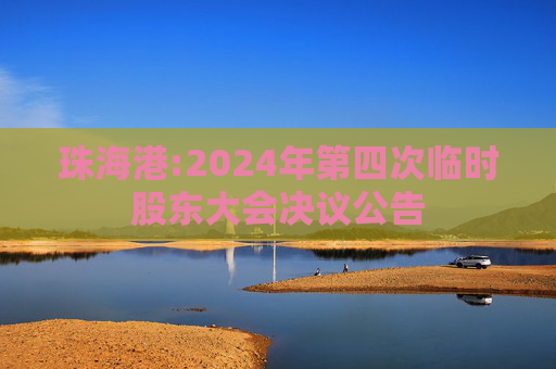 珠海港:2024年第四次临时股东大会决议公告