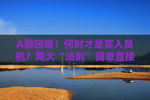 A股回暖！何时才是买入良机？两大“法则”简单直接