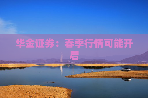 华金证券：春季行情可能开启
