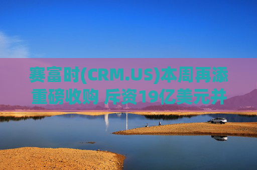 赛富时(CRM.US)本周再添重磅收购 斥资19亿美元并购数据保护方案提供商Own