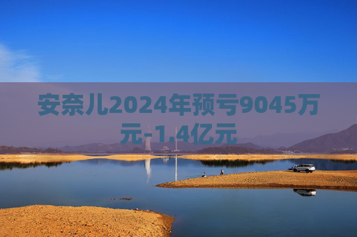 安奈儿2024年预亏9045万元-1.4亿元