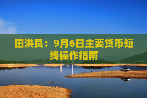 田洪良：9月6日主要货币短线操作指南