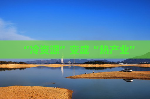 “冷资源”变成“热产业”