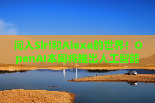 闯入Siri和Alexa的世界！OpenAI本周将推出人工智能虚拟助手Tasks