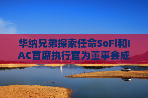 华纳兄弟探索任命SoFi和IAC首席执行官为董事会成员