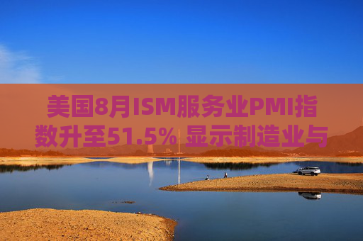 美国8月ISM服务业PMI指数升至51.5% 显示制造业与服务业活动分化