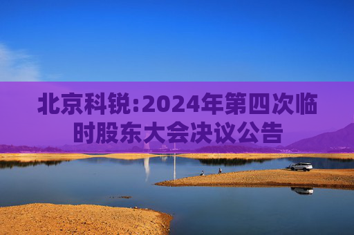 北京科锐:2024年第四次临时股东大会决议公告