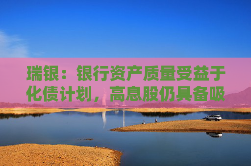 瑞银：银行资产质量受益于化债计划，高息股仍具备吸引力