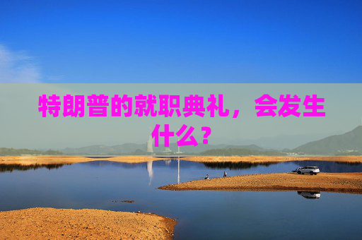 特朗普的就职典礼，会发生什么？