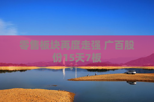 零售板块再度走强 广百股份15天7板