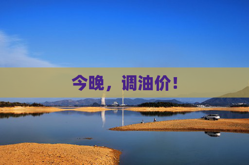 今晚，调油价！