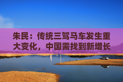 朱民：传统三驾马车发生重大变化，中国需找到新增长力量