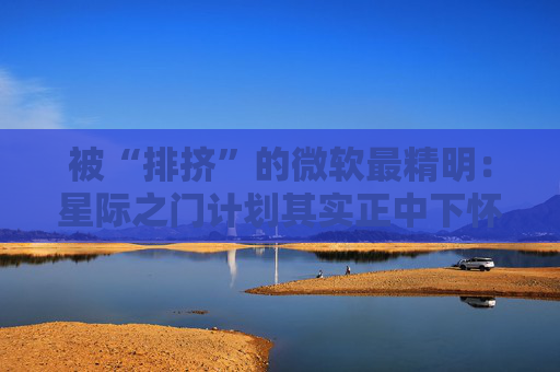 被“排挤”的微软最精明：星际之门计划其实正中下怀？