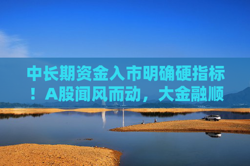 中长期资金入市明确硬指标！A股闻风而动，大金融顺势而起