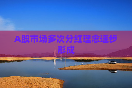 A股市场多次分红理念逐步形成
