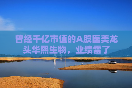 曾经千亿市值的A股医美龙头华熙生物，业绩雷了
