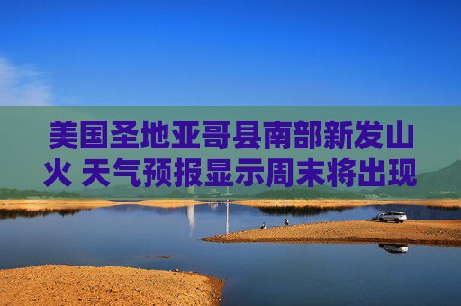 美国圣地亚哥县南部新发山火 天气预报显示周末将出现急需的降雨