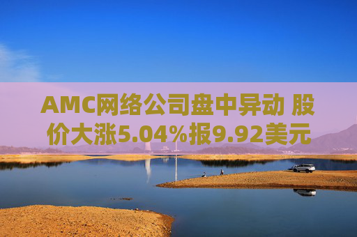 AMC网络公司盘中异动 股价大涨5.04%报9.92美元