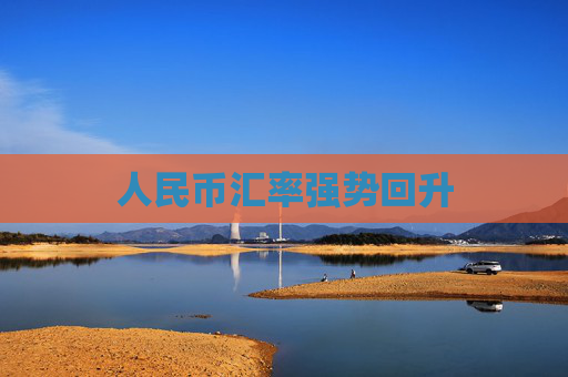 人民币汇率强势回升