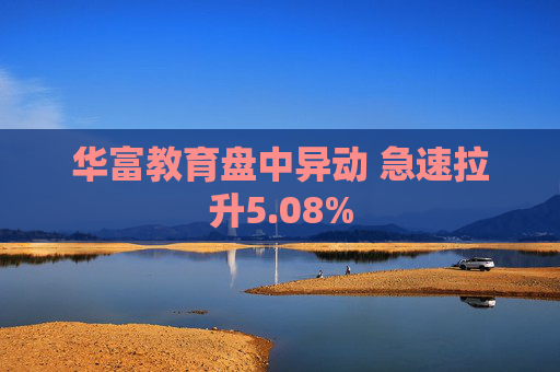 华富教育盘中异动 急速拉升5.08%