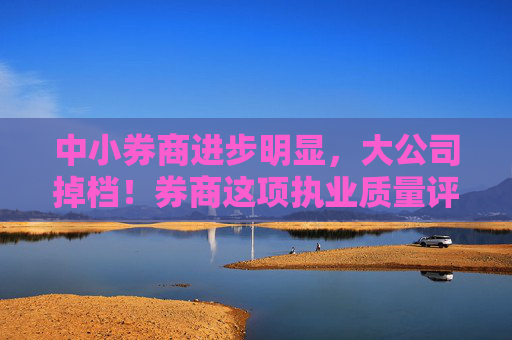 中小券商进步明显，大公司掉档！券商这项执业质量评价结果揭晓