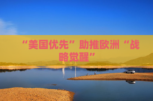 “美国优先”助推欧洲“战略觉醒”